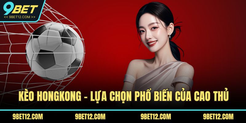 Kèo Hongkong – lựa chọn phổ biến của cao thủ