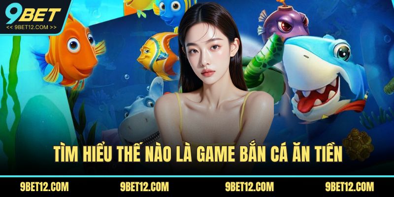 Bắn Cá Ăn Tiền – Trải Nghiệm Giải Trí Đỉnh Cao Tại 9BET 2 Tìm hiểu thế nào là game bắn cá ăn tiền